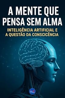 Livro A Mente que Pensa sem Alma: Inteligência Artificial e a Questão da Consciência