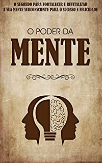 O PODER DA MENTE: Os Seus Pensamentos Criam a Sua Realidade, Descubra o Segredo Para Usar o Poder Dos Seus Pensamentos e Mente Subconsciente