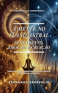 Livro A MENTE NO PLANO ASTRAL: PENSAMENTO, EMOÇÃO E CRIAÇÃO (ESPIRITUALISMO: DIMENSÕES DA CONSCIÊNCIA Livro 16)