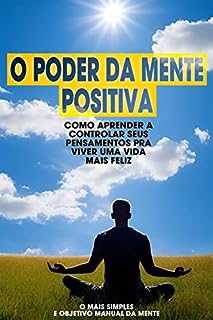 Livro O Poder da Mente Positiva: COMO APRENDER A CONTROLAR SEUS PENSAMENTOS PRA VIVER UMA VIDA MAIS FELIZ