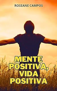 Mente Positiva, Vida Positiva: Transforme seus Pensamentos e Transforme sua Vida