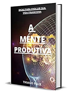 Livro A MENTE PRODUTÍVA: DICAS PARA EVOLUIR SUA VIDA FINANCEIRA
