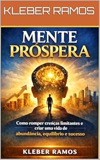 MENTE PRÓSPERA: Como romper crenças limitantes e criar uma vida de abundância, equilíbrio e sucesso