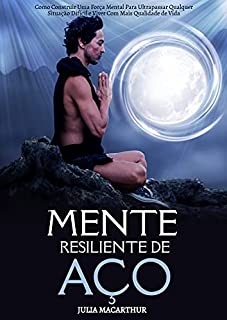 Livro Mente Resiliente De Aço: Como Construir Uma Força Mental Para Ultrapassar Qualquer Situação Difícil E Viver Com Mais Qualidade De Vida