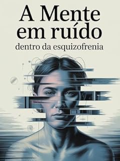 Livro A Mente em Ruído: Dentro da Esquizofrenia - é uma imersão visceral no universo psicológico da esquizofrenia