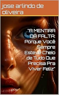 Livro "A MENTIRA DA FALTA: Porque Você Sempre Esteve Cheio de Tudo Que Precisa Pra Viver Feliz"