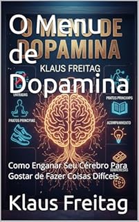 O Menu de Dopamina: Como Enganar Seu Cérebro Para Gostar de Fazer Coisas Difíceis