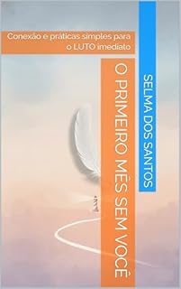 Livro O PRIMEIRO MÊS SEM VOCÊ: Conexão e práticas simples para o LUTO imediato
