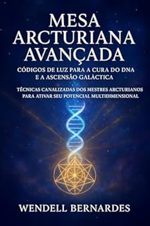 Livro MESA ARCTURIANA AVANÇADA: CÓDIGOS DE LUZ PARA A CURA DO DNA E A ASCENSÃO GALÁCTICA: Técnicas Canalizadas dos Mestres Arcturianos para Ativar seu Potencial Multidimensional