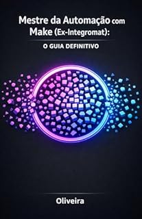 Mestre da Automação com Make (Ex-Integromat): O Guia Definitivo: Domine APIs, Webhooks e Crie Robôs Inteligentes Sem Digitar Código – A Alternativa Poderosa ao Zapier para Escalar Seus Negócios
