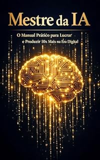 Mestre da IA: O Manual Prático para Lucrar e Produzir 10x Mais na Era Digital
