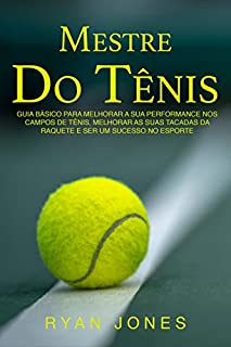 Livro Mestre Do Tênis: Guia Básico Para Melhorar A Sua Performance Nos Campos De Tênis, Melhorar As Suas Tacadas Da Raquete E Ser Um Sucesso No Esporte
