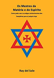 Os Mestres da Matéria e do Espírito: Como pode usar os antigos conhecimentos dos Templários para si próprio hoje