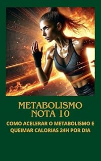 Livro Metabolismo Nota 10: Como acelerar seu metabolismo e queimar calorias 24h por dia