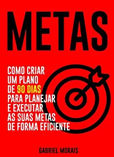 METAS: Como Criar um Plano de 90 Dias para Planejar e Executar as suas Metas de Forma Eficiente