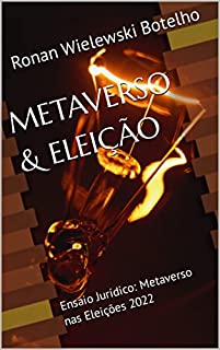 METAVERSO & ELEIÇÃO: Ensaio Jurídico: Metaverso nas Eleições 2022 (Descobrindo o Metaverso)