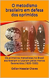 O metodismo brasileiro em defesa dos oprimidos: Os primeiros metodistas no Brasil escreveram e lutaram pelos menos favorecidos (1835-1930)