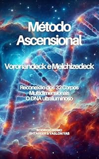 Livro Método Ascensional VORONANDECK E MELCHIZEDECK: Reconexão dos 32 Corpos Multidimensionais O DNA Ultraluminoso