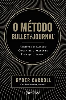 O método Bullet Journal: Registre o passado, organize o presente, planeje o futuro