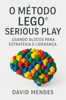 O Método LEGO® Serious Play: Usando Blocos para Estratégia e Liderança: Fundamentos Teóricos e Científicos do Método A importância deste capítulo reside na legitimidade.