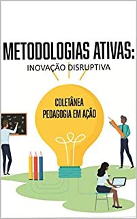 METODOLOGIAS ATIVAS: INOVAÇÃO DISRUPTIVA: COLETÂNEA PEDAGOGIA EM AÇÃO