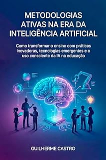 Metodologias Ativas na Era da Inteligência Artificial: Como transformar o ensino com práticas inovadoras, tecnologias emergentes e o uso consciente da IA na educação