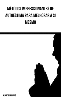 Livro Métodos Impressionantes de Autoestima para Melhorar a si Mesmo (AUTO-AJUDA E DESENVOLVIMENTO PESSOAL Livro 95)