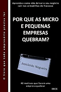 Livro Por Que as Micro e Pequenas Empresas Quebram?: 40 motivos que fazem uma empresa quebrar. Aprenda a como não deixar o seu negócio cair nas armadilhas do fracasso.