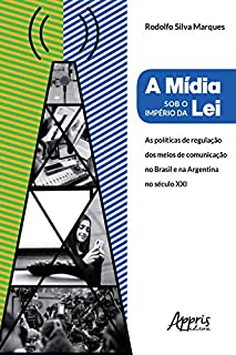 A Mídia Sob o Império da Lei:: Políticas de Regulação dos Meios de Comunicação no Brasil e na Argentina no Século XXI