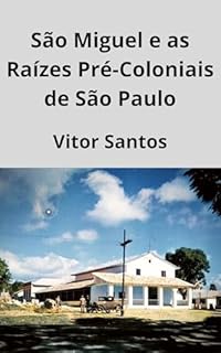 Livro São Miguel e as Raízes Pré-Coloniais de São Paulo: Raízes Históricas de São Miguel fundado em 1554