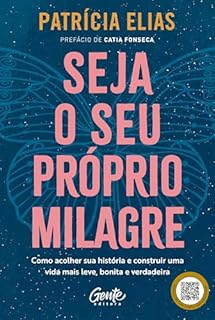 Seja o seu próprio milagre: Como acolher sua história e construir uma vida mais leve, bonita e verdadeira