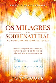 Livro Os Milagres e o Sobrenatural ao Longo da História da Igreja: Manifestações Notáveis do Espírito Santo do Primeiro Século Até os Nossos Dias