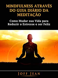 Livro Mindfulness Através do guia Diário da Meditação: Como mudar sua vida para reduzir o estresse e ser feliz