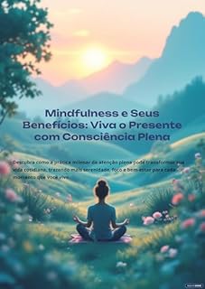 Mindfulness e Seus Beneficios: Viva o Presente com Consciência Plena
