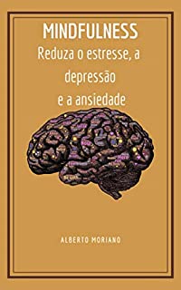 Livro MINDFULNESS: Reduza o estresse, a depressão e a ansiedade (AUTO-AJUDA E DESENVOLVIMENTO PESSOAL Livro 7)