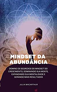 Livro Mindset da Abundância: Domine Os Segredos Do Mindset Do Crescimento, Dominando Sua Mente, Expandindo Sua Mentalidade E Gerando Mais Resultados