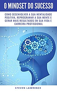 Livro O Mindset Do Sucesso: Como Desenvolver A Sua Mentalidade Positiva, Reprogramar A Sua Mente E Gerar Mais Resultados Em Sua Vida E Carreira Profissional