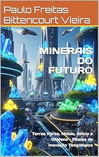 Livro MINERAIS DO FUTURO: Terras Raras, Nióbio, Silício e Grafeno – Pilares da Inovação Tecnológica