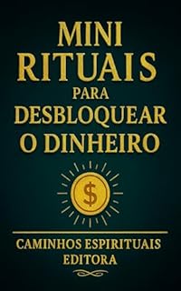 Livro Mini rituais para desbloquear o dinheiro: Práticas simples para liberar bloqueios financeiros e ativar o fluxo da prosperidade