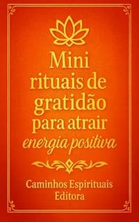 Livro Mini rituais de gratidão para atrair energia positiva: Práticas simples e poderosas para elevar sua vibração, cultivar paz interior e manifestar abundância todos os dias