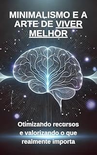 Livro Minimalismo e a Arte de Viver Melhor: Otimizando recursos e valorizando o que realmente importa
