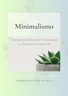Minimalismo: Descubra a Beleza da Simplicidade e a Riqueza do Essencial