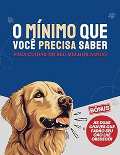 Livro O MÍNIMO QUE VOCÊ PRECISA SABER PARA CUIDAR DO SEU MELHOR AMIGO: Bônus: As duas chaves que farão seu cão lhe obedecer