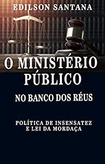 Livro O MINISTÉRIO PÚBLICO NO BANCO DOS RÉUS: Política de insensatez e lei da mordaça