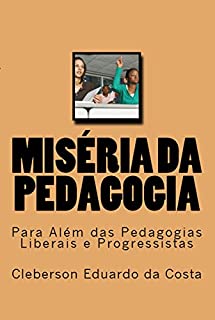 Livro MISÉRIA DA PEDAGOGIA: PARA ALÉM DAS PEDAGOGIAS LIBERAIS E PROGRESSISTAS