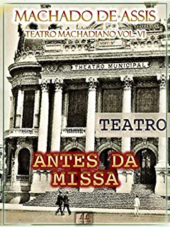 Livro Antes da Missa [Ilustrado, Índice Ativo, Notas, Com Biografia, Críticas e Análises] - Teatro Machadiano Vol. VI: Teatro