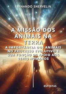 Livro A MISSÃO DOS ANIMAIS NA TERRA: A IMPORTÂNCIA DOS ANIMAIS NO PROCESSO EVOLUTIVO E SUA FUNÇÃO DE APOIO AOS SERES HUMANOS (ESPÍRITA: CAMINHOS DA ALMA Livro 15)