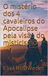 Livro O mistério dos 4 cavaleiros do Apocalipse pela visão do misticismo (INSTRUÇÃO PARA O APOCALIPSE QUE SE APROXIMA Livro 15)