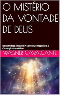 O MISTÉRIO DA VONTADE DE DEUS: Da Eternidade à História: A Semente, o Propósito e a Convergência em Cristo