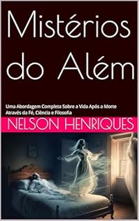 Livro Mistérios do Além: Uma Abordagem Completa Sobre a Vida Após a Morte Através da Fé, Ciência e Filosofia